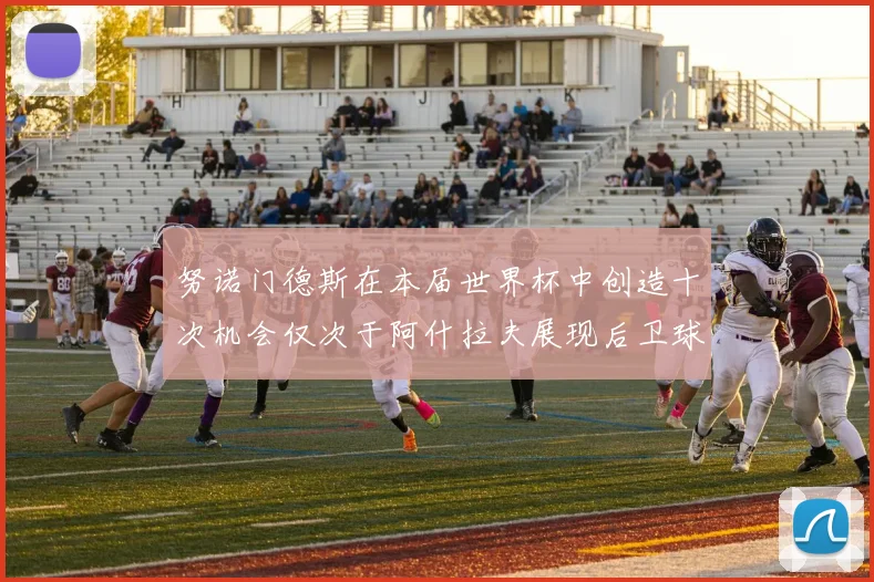 努诺门德斯在本届世界杯中创造十次机会仅次于阿什拉夫展现后卫球员的进攻潜力