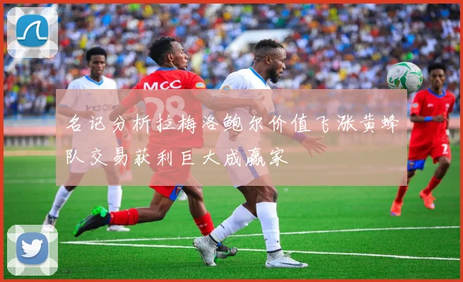 名记分析拉梅洛鲍尔价值飞涨黄蜂队交易获利巨大成赢家