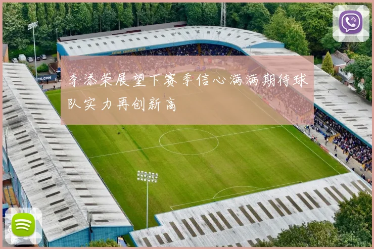 李添荣展望下赛季信心满满期待球队实力再创新高